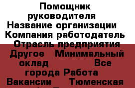 Помощник руководителя › Название организации ­ Компания-работодатель › Отрасль предприятия ­ Другое › Минимальный оклад ­ 100 000 - Все города Работа » Вакансии   . Тюменская обл.,Тюмень г.